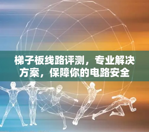梯子板线路评测,专业解决方案,保障你的电路安全 梯子板线路评测,专业解决方案,保障你的电路安全