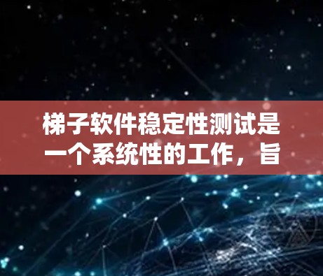 梯子软件稳定性测试是一个系统性的工作,旨在检测软件在极端条件下的表现和稳定性。以下是对该问题的分步解决方案 梯子软件稳定性测试是一个系统性的工作,旨在检测软件在极端条件下的表现和稳定性。以下是对该问题的分步解决方案