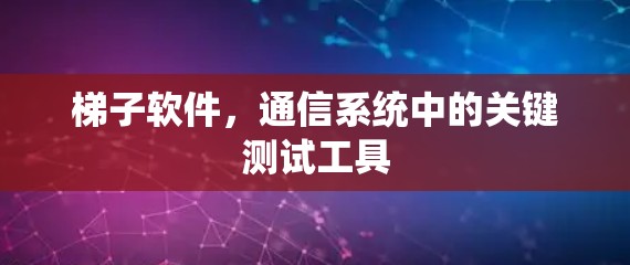 梯子软件，通信系统中的关键测试工具