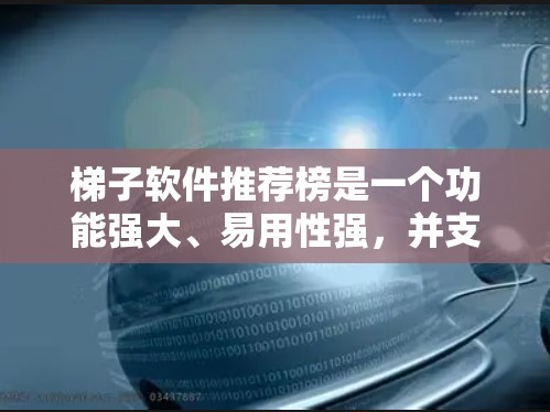 梯子软件推荐榜是一个功能强大、易用性强,并支持多种语言的工具,主要用于管理梯子的使用习惯、维护和维修。以下是一些推荐的软件及其详细信息 梯子软件推荐榜是一个功能强大、易用性强,并支持多种语言的工具,主要用于管理梯子的使用习惯、维护和维修。以下是一些推荐的软件及其详细信息