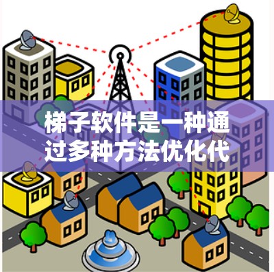 梯子软件是一种通过多种方法优化代码结构和性能的综合软件工具，广泛应用于软件开发领域。它通过以下方法实现性能提升