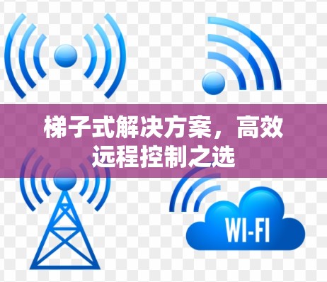 梯子式解决方案，高效远程控制之选