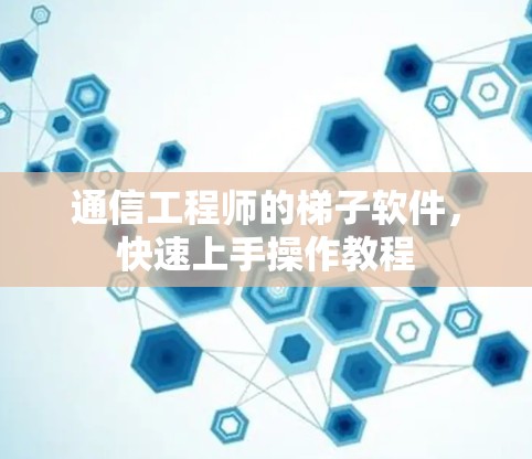 通信工程师的梯子软件,快速上手操作教程 通信工程师的梯子软件,快速上手操作教程