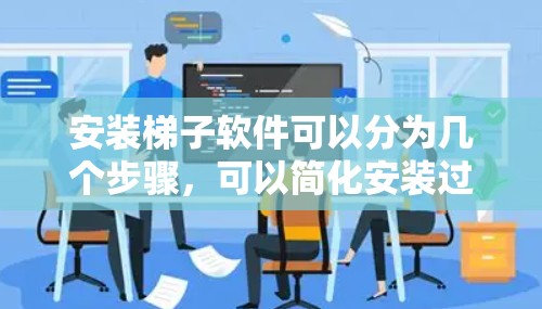 安装梯子软件可以分为几个步骤,可以简化安装过程并提高效率。以下是一步步的指南 安装梯子软件可以分为几个步骤,可以简化安装过程并提高效率。以下是一步步的指南