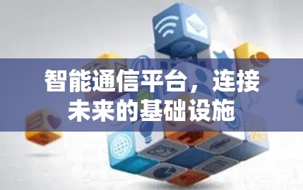 智能通信平台,连接未来的基础设施 智能通信平台,连接未来的基础设施