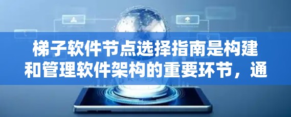 梯子软件节点选择指南是构建和管理软件架构的重要环节，通过遵循一系列原则确保节点的有效性和项目顺利进行。以下是指南的核心内容