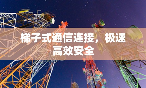 梯子式通信连接,极速高效安全 梯子式通信连接,极速高效安全