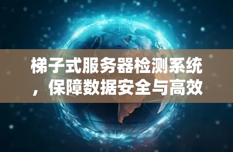 梯子式服务器检测系统，保障数据安全与高效运营的新型解决方案