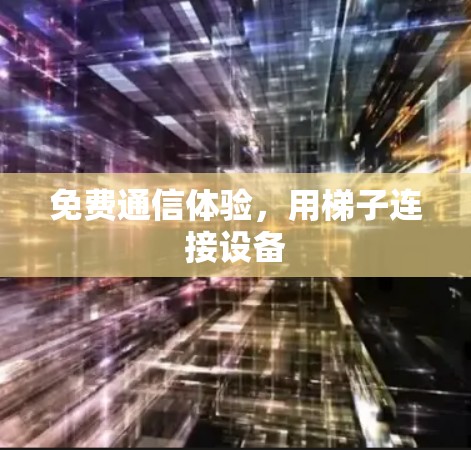 免费通信体验，用梯子连接设备