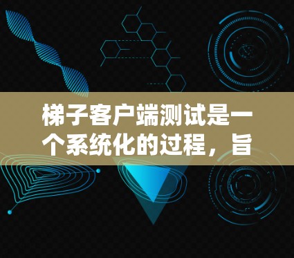 梯子客户端测试是一个系统化的过程，旨在确保其功能、性能和稳定性。以下是详细的梯子客户端测试步骤