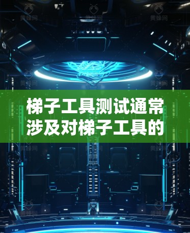 梯子工具测试通常涉及对梯子工具的结构、功能、使用方法以及安全性的测试。以下是一些可能涉及的测试方面