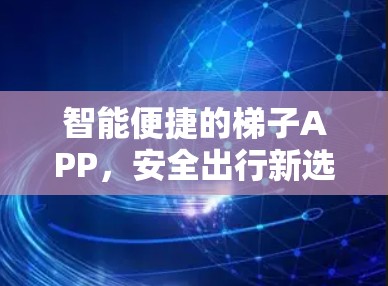 智能便捷的梯子APP,安全出行新选择 智能便捷的梯子APP,安全出行新选择
