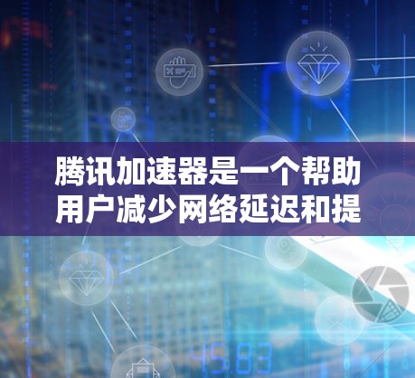 腾讯加速器是一个帮助用户减少网络延迟和提高网页加载速度的工具。以下是下载腾讯加速器的步骤 腾讯加速器是一个帮助用户减少网络延迟和提高网页加载速度的工具。以下是下载腾讯加速器的步骤