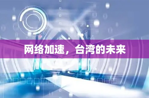 网络加速,台湾的未来 网络加速,台湾的未来