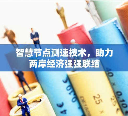 智慧节点测速技术，助力两岸经济强强联结