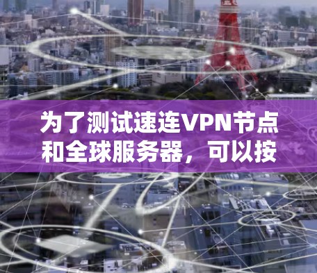 为了测试速连VPN节点和全球服务器，可以按照以下步骤进行