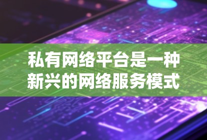 私有网络平台是一种新兴的网络服务模式,不同于传统网站,它通过独立的运营机制和自主管理来提供丰富的功能和服务。以下是对该概念的详细分析 私有网络平台是一种新兴的网络服务模式,不同于传统网站,它通过独立的运营机制和自主管理来提供丰富的功能和服务。以下是对该概念的详细分析