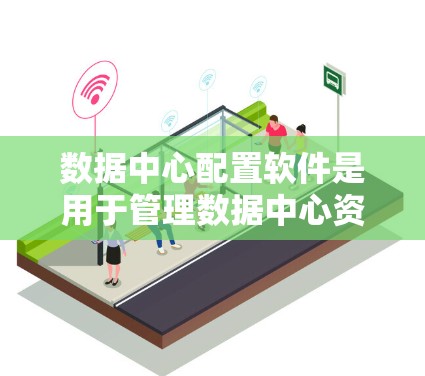 数据中心配置软件是用于管理数据中心资源、优化数据传输和自动化配置的工具。以下是几种常见的选择 数据中心配置软件是用于管理数据中心资源、优化数据传输和自动化配置的工具。以下是几种常见的选择