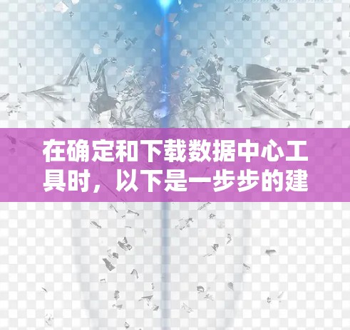 在确定和下载数据中心工具时，以下是一步步的建议