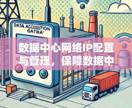 数据中心网络IP配置与管理，保障数据中心安全与高效运营的关键