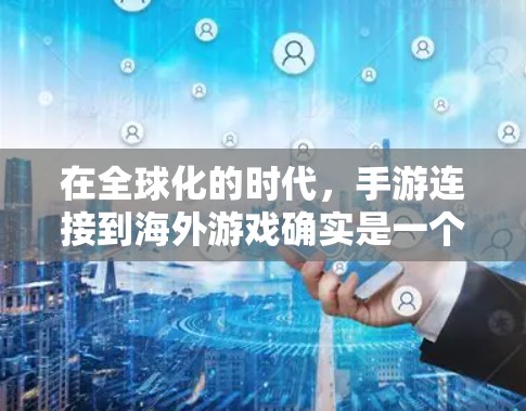在全球化的时代,手游连接到海外游戏确实是一个挑战。以下是一些帮助玩家连接到海外游戏的工具和方法 在全球化的时代,手游连接到海外游戏确实是一个挑战。以下是一些帮助玩家连接到海外游戏的工具和方法