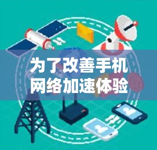 为了改善手机网络加速体验，您可以按照以下步骤进行调整和优化
