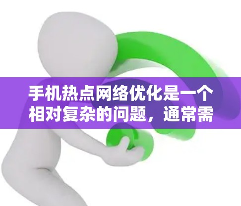 手机热点网络优化是一个相对复杂的问题，通常需要综合考虑多个因素。以下是一些常见的优化方法和策略