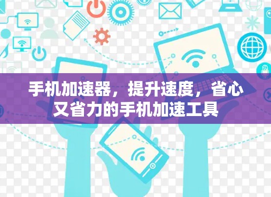 手机加速器，提升速度，省心又省力的手机加速工具