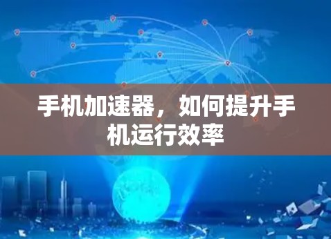 手机加速器,如何提升手机运行效率 手机加速器,如何提升手机运行效率