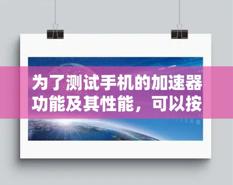 为了测试手机的加速器功能及其性能，可以按照以下步骤进行