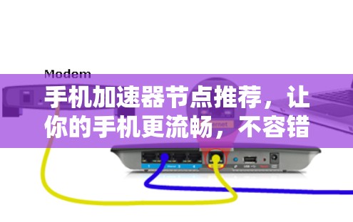 手机加速器节点推荐，让你的手机更流畅，不容错过