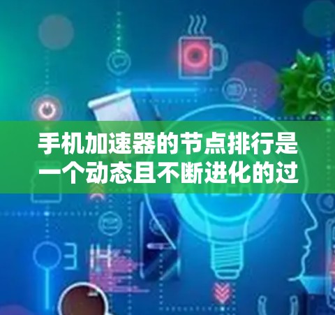 手机加速器的节点排行是一个动态且不断进化的过程，主要取决于多种因素。以下是选择适合自己的加速器节点的详细指南