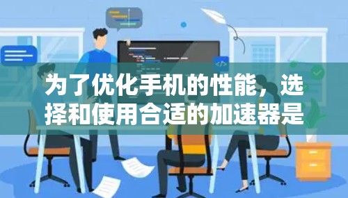 为了优化手机的性能，选择和使用合适的加速器是一个明智的决定。以下是一个有条理的步骤指南，帮助你找到适合的加速器并顺利使用