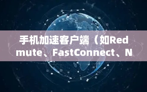 手机加速客户端（如Redmute、FastConnect、NetworkDial等）是一种用于加速网络数据传输的应用程序，帮助用户提升手机的网络速度。以下是使用手机加速客户端的详细步骤