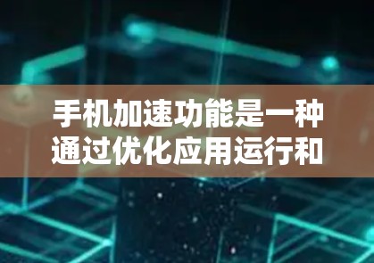 手机加速功能是一种通过优化应用运行和显示环境来提升手机性能的工具。以下是对其功能的详细分析