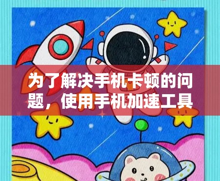 为了解决手机卡顿的问题，使用手机加速工具是一个不错的选择。以下是一些推荐的工具和方法，帮助你优化手机性能
