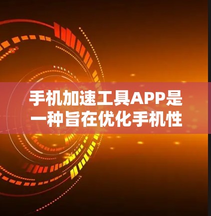 手机加速工具APP是一种旨在优化手机性能的工具，帮助用户减少延迟和卡顿。以下是一个详细的介绍