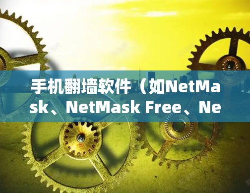 手机翻墙软件(如NetMask、NetMask Free、NetMask Pro等)的下载和安装步骤如下 手机翻墙软件(如NetMask、NetMask Free、NetMask Pro等)的下载和安装步骤如下