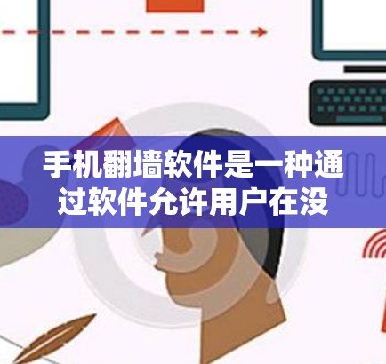 手机翻墙软件是一种通过软件允许用户在没有网络的情况下访问网络资源的工具，这在没有Wi-Fi时非常实用。以下是对手机翻墙软件的详细总结和使用指南