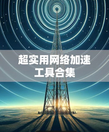 超实用网络加速工具合集 超实用网络加速工具合集