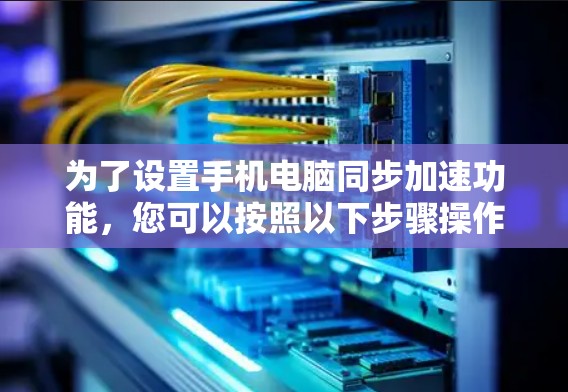 为了设置手机电脑同步加速功能,您可以按照以下步骤操作 为了设置手机电脑同步加速功能,您可以按照以下步骤操作