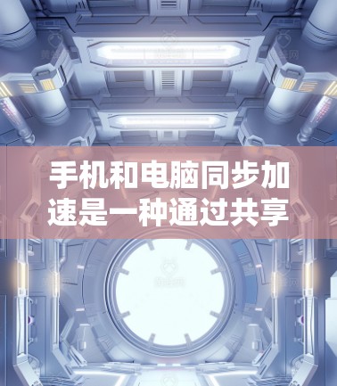 手机和电脑同步加速是一种通过共享数据和资源来提高效率的技术,尤其在处理多任务或数据同步时非常有用。以下是详细的步骤指南 手机和电脑同步加速是一种通过共享数据和资源来提高效率的技术,尤其在处理多任务或数据同步时非常有用。以下是详细的步骤指南