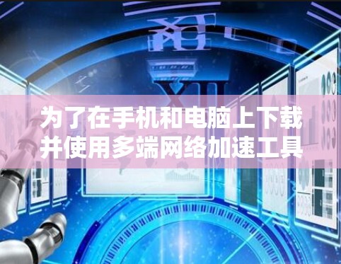 为了在手机和电脑上下载并使用多端网络加速工具，以下是一些推荐的步骤和工具，帮助你选择和使用最佳的工具