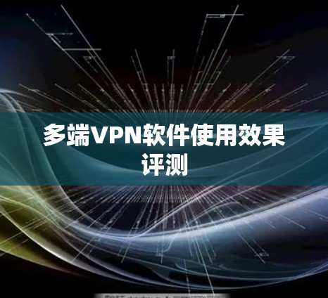 多端VPN软件使用效果评测 多端VPN软件使用效果评测