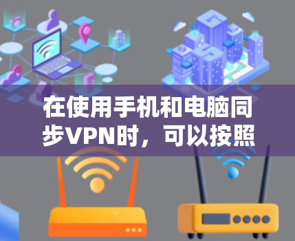 在使用手机和电脑同步VPN时，可以按照以下步骤进行操作，结合上述思考，以下是一个清晰的指南