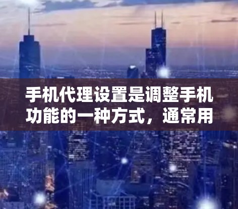手机代理设置是调整手机功能的一种方式，通常用于恢复 deleted数据、调整权限、优化设置等。以下是一些常见的手机代理设置问题及其解决方法