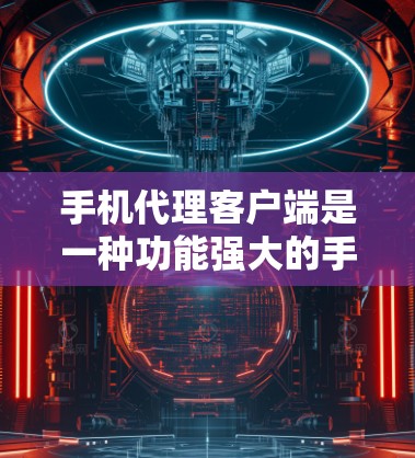 手机代理客户端是一种功能强大的手机管理工具,能够帮助用户管理手机设备、设置设备属性、远程控制设备等。以下是使用手机代理客户端的基本步骤和功能说明 手机代理客户端是一种功能强大的手机管理工具,能够帮助用户管理手机设备、设置设备属性、远程控制设备等。以下是使用手机代理客户端的基本步骤和功能说明