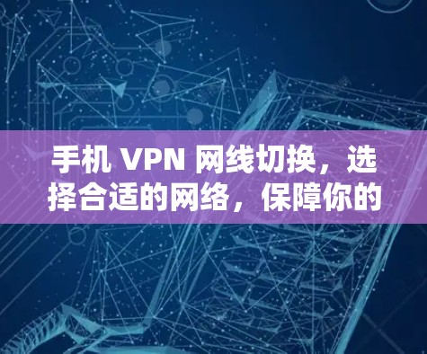 手机 VPN 网线切换，选择合适的网络，保障你的 VPN 高效运行