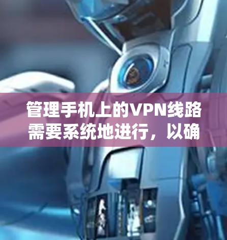 管理手机上的VPN线路需要系统地进行，以确保安全和便捷。以下是一个详细的步骤指南
