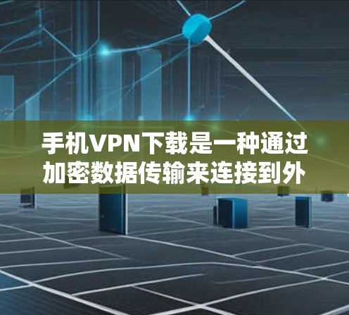 手机VPN下载是一种通过加密数据传输来连接到外部网络的工具，旨在提供安全的在线访问。以下是一些步骤和方法